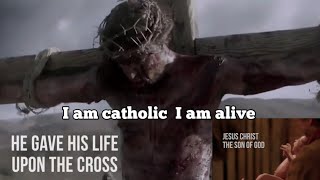 I am catholic  I am alive