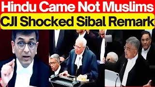CJI Shocked Sibal Remark ; Hindu Came Not Muslims 