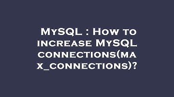 MySQL : How to increase MySQL connections(max_connections)?
