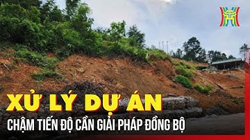 Xử lý dự án chậm tiến độ cần giải pháp đồng bộ | Tin tức