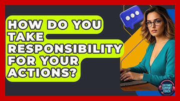 How Do You Take Responsibility For Your Actions? - Customer Support Coach