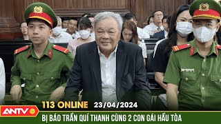 Bản tin 113 online ngày 23\/4: Hình ảnh ông Trần Quí Thanh và 2 con gái hầu tòa | ANTV