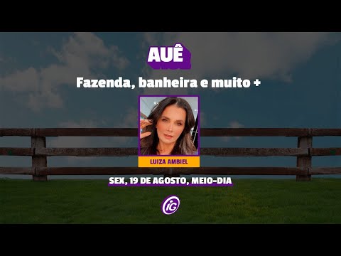 #AUÊ - Fazenda, banheira e muito +  com Luiza Ambiel