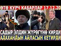 ӨТӨ КУРЧ КАБАРЛАР 17.12.20! Садыр ЭЛДИН ЖҮРӨГҮНӨ КИРДИ//Мадумаровдун АЙЛАСЫН КЕТИРДИ//МЫНА ЧЫНДЫК!