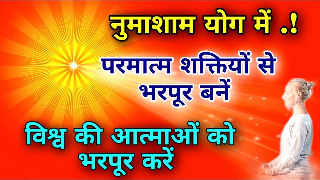 नुमाशाम योग में परमात्म शक्तियों से भरपूर बनें विश्व की आत्माओं को भरपूर करें |