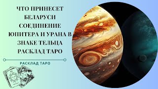 Что принесет Беларуси эпохальное соединение 2024 года Юпитера и Урана в знаке Тельца. Расклад Таро