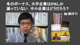 冬のボーナス、大手企業は9％しか減っていない　中小企業はどうだろう？　by 榊淳司