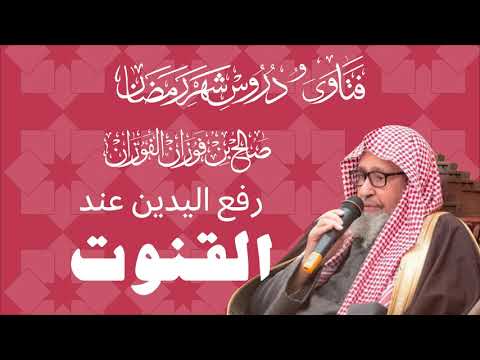 رفع اليدين عند القنوت العلامة الشيخ صالح الفوزان