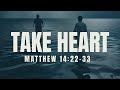 Take Heart (Matthew 14:22-33) | Brandon Guttery