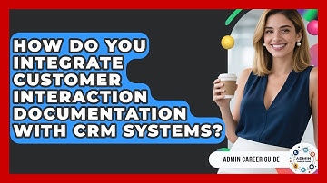 How Do You Integrate Customer Interaction Documentation With CRM Systems? - Admin Career Guide
