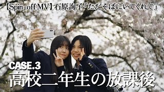 【Spin-off MV】石原詢子『ただそばにいてくれて』 Case.3 高校二年生の放課後