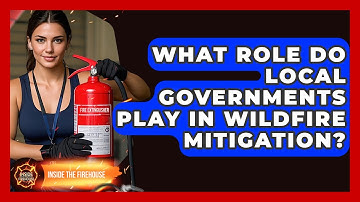 What Role Do Local Governments Play in Wildfire Mitigation? - Inside the Firehouse