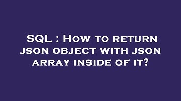 SQL : How to return json object with json array inside of it?
