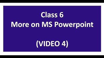 Class 6 More on MS Powerpoint (VIDEO 4)