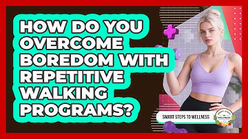 How Do You Overcome Boredom With Repetitive Walking Programs? - Smart Steps to Wellness