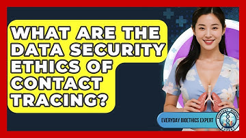 What Are The Data Security Ethics Of Contact Tracing? - Everyday Bioethics Expert