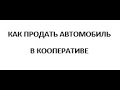 Как &quot; продать&quot; автомобиль в потребительском Кооперативе?