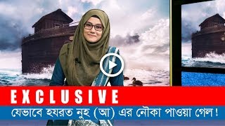 যেভাবে খুঁজে পাওয়া গেল হযরত নুহ (আ) এর ঐতিহাসিক নৌকা! (এক্সক্লুসিভ)