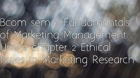 Bcom sem 2 Fundamentals of Marketing Management Unit4 chapter 2 Ethical Issues in Marketing Research