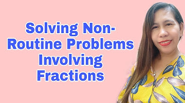 Solving Non- Routine Problems Involving Fractions