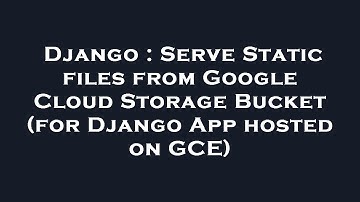 Django : Serve Static files from Google Cloud Storage Bucket (for Django App hosted on GCE)