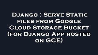 Django : Serve Static files from Google Cloud Storage Bucket (for Django App hosted on GCE) screenshot 3