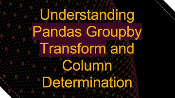 Understanding Pandas Groupby Transform and Column Determination