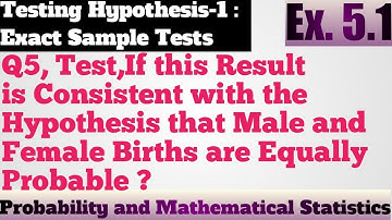 5. Test,If this Result is Consistent with the Hypothesis that Male and Female Births are Probably ?