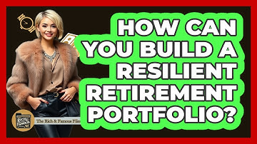 How Can You Build A Resilient Retirement Portfolio? - The Rich And Famous Files