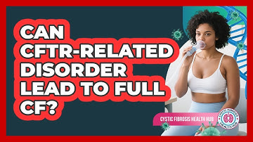 Can CFTR-Related Disorder Lead To Full CF?