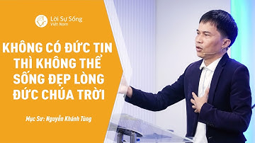 Bài Giảng: Không Có Đức Tin Thì Không Thể Sống Đẹp Lòng Đức Chúa Trời | Mục Sư Nguyễn Khánh Tùng