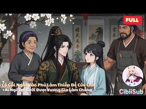 [Full] Cô Gái Ngốc Vào Phủ Làm Thiếp Để Cứu Cha, Ai Ngờ Lại Cưới Được Vương Gia Làm Chồng | CibiiSub