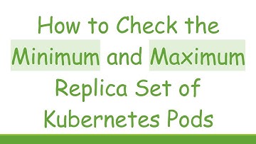 How to Check the Minimum and Maximum Replica Set of Kubernetes Pods