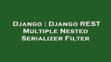 Django : Django REST Multiple Nested Serializer Filter