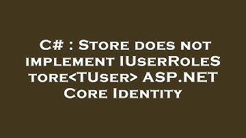 C# : Store does not implement IUserRoleStore TUser  ASP.NET Core Identity