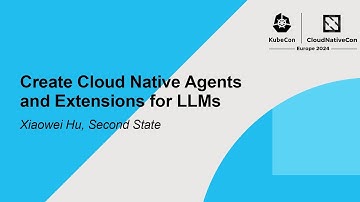 Create Cloud Native Agents and Extensions for LLMs - Xiaowei Hu, Second State