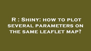 R : Shiny: how to plot several parameters on the same leaflet map?