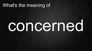 What's the meaning of "concerned", How to pronounce concerned?