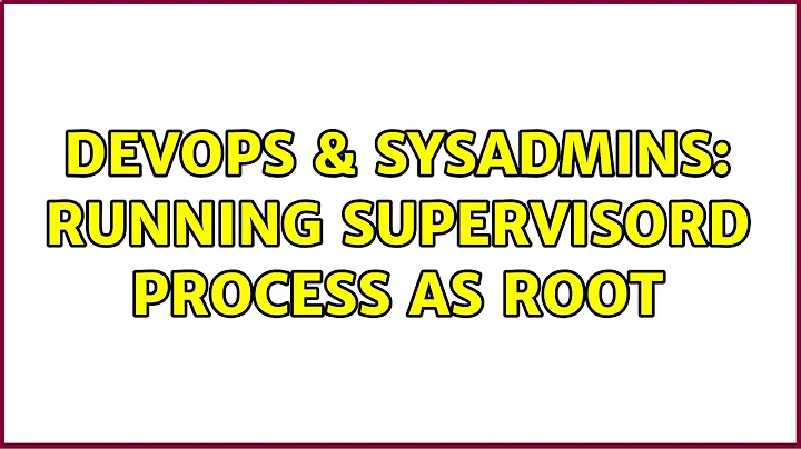 DevOps & SysAdmins: Running supervisord process as root (2 Solutions!!)