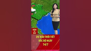Thời tiết Bắc bộ ngày 14/7: Dự báo thời tiết toàn miền Bắc hôm nay
