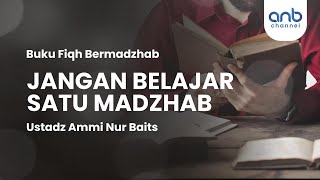 Jangan Belajar Satu Madzhab | Ustadz Ammi Nur Baits