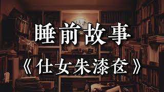 【睡前故事】 《仕女朱漆奁》(每日更新) 故事每天晚上8点半更新,伴你入睡。#睡前故事#助眠故事#民间故事#深夜故事#有声故事