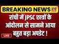 Jharkhand Student Protest Live : Ranchi में छात्रों का आंदोलन 11वें दिन हुआ तेज | JPSC Protest LIVE