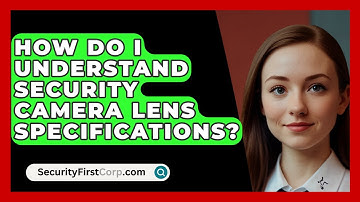 How Do I Understand Security Camera Lens Specifications? - SecurityFirstCorp.com