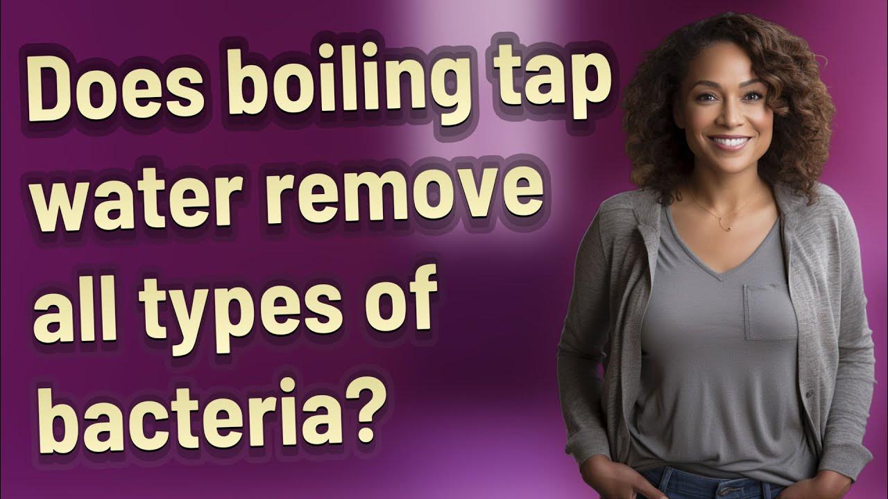 Does boiling tap water remove all types of bacteria? YouTube