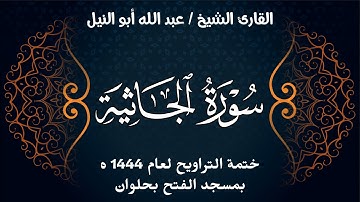 سورة الجاثية | ختمة تراويح 1444 ه | الشيخ عبد الله أبو النيل