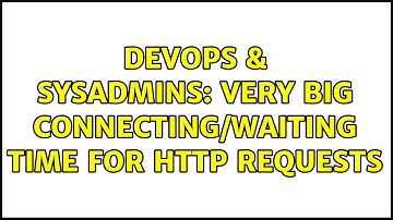 DevOps & SysAdmins: Very big connecting/waiting time for HTTP requests
