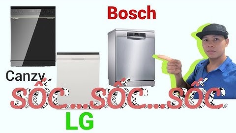 Sốc Khi So Sánh 3 Loại Máy Rửa Bát Bosch , LG , canzy