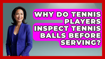 Why Do Tennis Players Inspect Tennis Balls Before Serving? | The Racket Xpert News