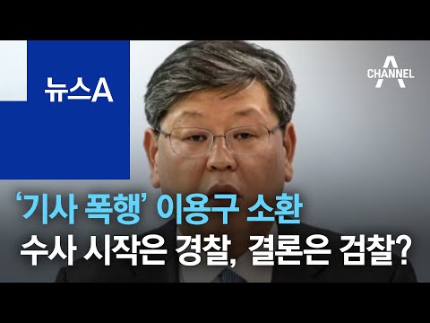 ‘기사 폭행’ 이용구 소환…수사 시작은 경찰, 결론은 검찰? | 뉴스A